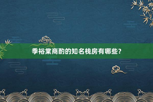 季裕棠商酌的知名栈房有哪些？