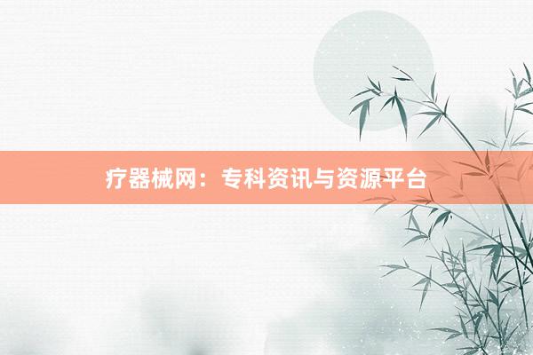 疗器械网：专科资讯与资源平台