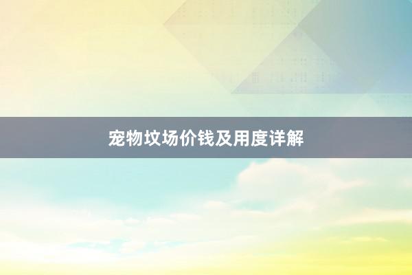 宠物坟场价钱及用度详解